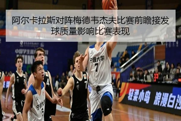 阿尔卡拉斯对阵梅德韦杰夫比赛前瞻接发球质量影响比赛表现