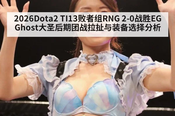 2026Dota2 TI13败者组RNG 2-0战胜EG Ghost大圣后期团战拉扯与装备选择分析