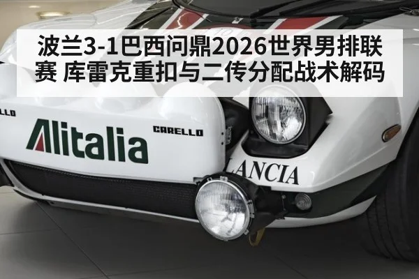 波兰3-1巴西问鼎2026世界男排联赛 库雷克重扣与二传分配战术解码