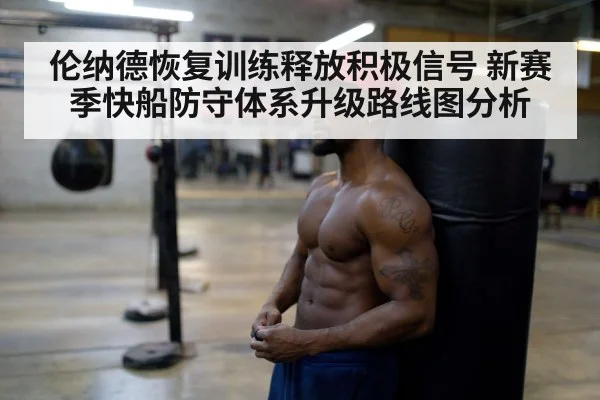伦纳德恢复训练释放积极信号 新赛季快船防守体系升级路线图分析