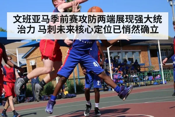 文班亚马季前赛攻防两端展现强大统治力 马刺未来核心定位已悄然确立