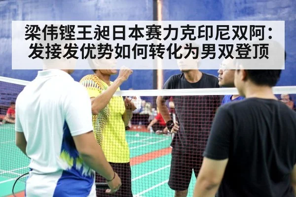 梁伟铿王昶日本赛力克印尼双阿：发接发优势如何转化为男双登顶