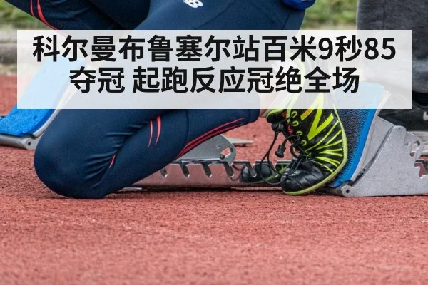 科尔曼布鲁塞尔站百米9秒85夺冠 起跑反应冠绝全场