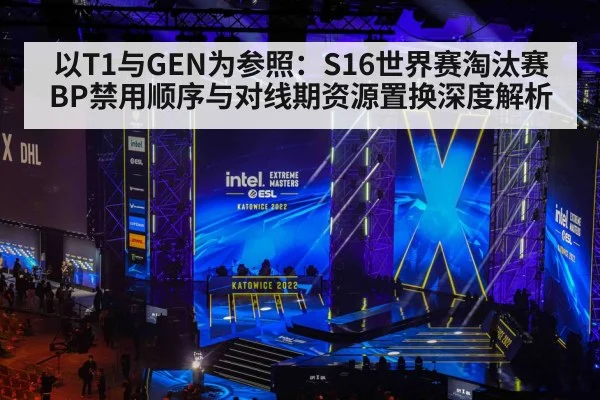 以T1与GEN为参照:S16世界赛淘汰赛BP禁用顺序与对线期资源置换深度解析