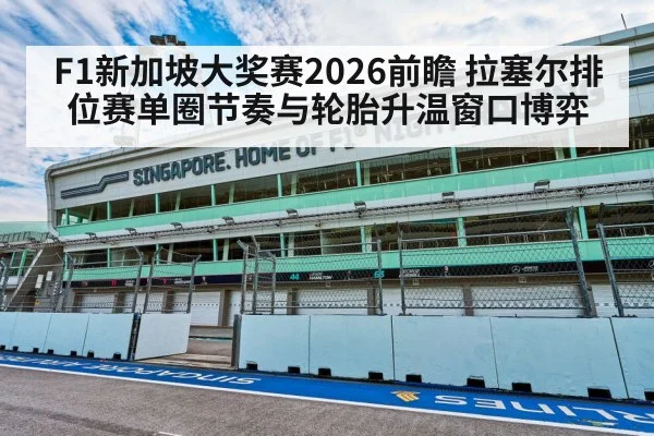F1新加坡大奖赛2026前瞻 拉塞尔排位赛单圈节奏与轮胎升温窗口博弈