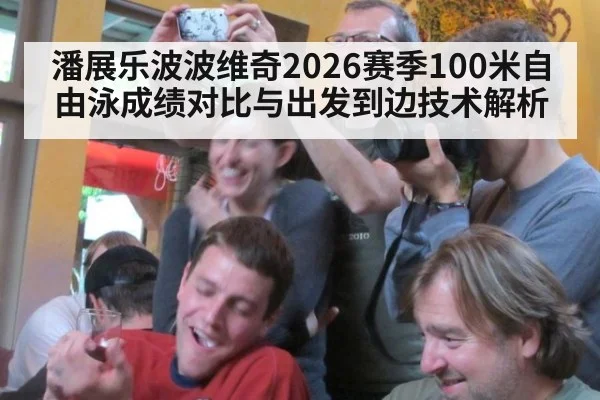 潘展乐波波维奇2026赛季100米自由泳成绩对比与出发到边技术解析