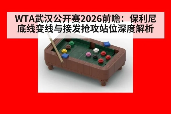 WTA武汉公开赛2026前瞻：保利尼底线变线与接发抢攻站位深度解析