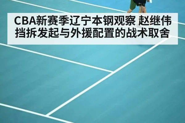 CBA新赛季辽宁本钢观察 赵继伟挡拆发起与外援配置的战术取舍