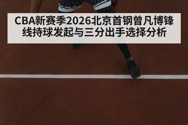CBA新赛季2026北京首钢曾凡博锋线持球发起与三分出手选择分析