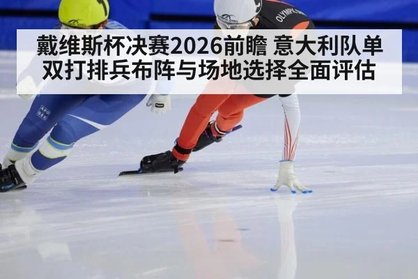 戴维斯杯决赛2026前瞻 意大利队单双打排兵布阵与场地选择全面评估