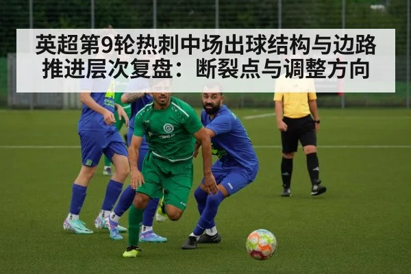 英超第9轮热刺中场出球结构与边路推进层次复盘：断裂点与调整方向