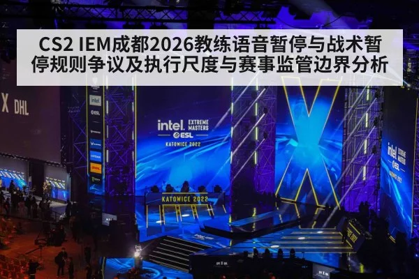 CS2 IEM成都2026教练语音暂停与战术暂停规则争议及执行尺度与赛事监管边界分析
